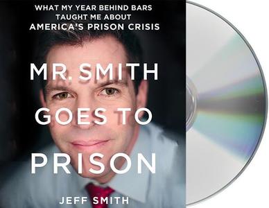 Mr. Smith Goes to Prison: What My Year Behind Bars Taught Me about America's Prison Crisis di Jeff Smith edito da MacMillan Audio