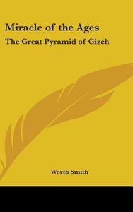 Miracle of the Ages: The Great Pyramid of Gizeh di Worth Smith edito da Kessinger Publishing
