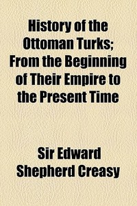 History Of The Ottoman Turks; From The Beginning Of Their Empire To The Present Time di Edward Shepherd Creasy, Sir Edward Shepherd Creasy edito da General Books Llc