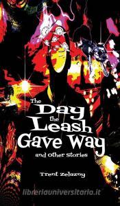 The Day the Leash Gave Way and Other Stories di Trent Zelazny edito da Black Curtain Press