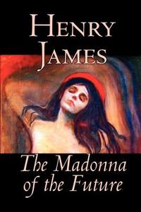 The Madonna of the Future by Henry James, Fiction, Literary, Alternative History di Henry James edito da Wildside Press