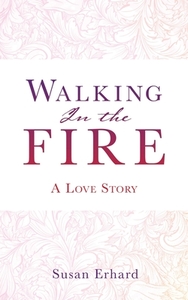 Walking In the Fire: A Love Story di Susan Erhard edito da XULON PR