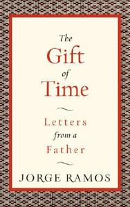 The Gift of Time: Letters from a Father di Jorge del Rayo Ramos edito da William Morrow & Company