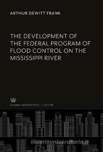 The Development of the Federal Program of Flood Control on the Mississippi River di Arthur Dewitt Frank edito da Columbia University Press