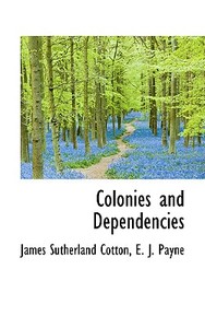 Colonies And Dependencies di James Sutherland Cotton edito da Bibliolife
