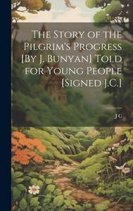 The Story of the Pilgrim's Progress [By J. Bunyan] Told for Young People [Signed J.C.] di J. C edito da LEGARE STREET PR