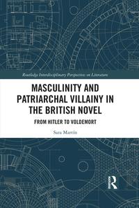 Masculinity And Patriarchal Villainy In The British Novel di Sara Martin edito da Taylor & Francis Ltd