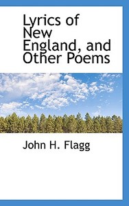 Lyrics Of New England And Other Poems di John Henry Flagg edito da Bibliolife