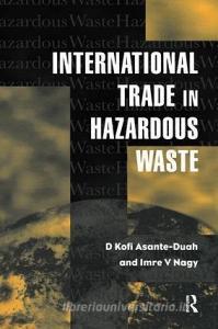 International Trade in Hazardous Wastes di D.K. Asante-Duah, I.V. Nagy edito da Taylor & Francis Ltd