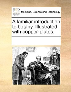 A Familiar Introduction To Botany. Illustrated With Copper-plates. di Multiple Contributors edito da Gale Ecco, Print Editions