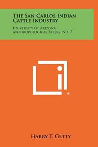The San Carlos Indian Cattle Industry: University of Arizona Anthropological Papers, No. 7 di Harry T. Getty edito da Literary Licensing, LLC