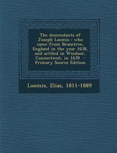 The Descendants of Joseph Loomis: Who Came from Braintree, England in the Year 1638, and Settled in Windsor, Connecticut, in 1639 - Primary Source Edi di Loomis Elias 1811-1889 edito da Nabu Press