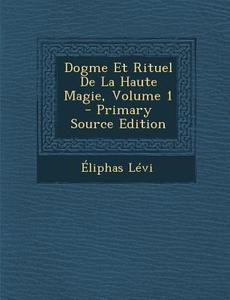 Dogme Et Rituel de La Haute Magie, Volume 1 di Eliphas Levi edito da Nabu Press