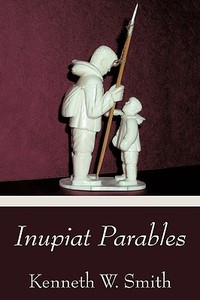 Inupiat Parables di Kenneth W. Smith edito da AUTHORHOUSE
