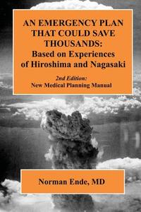 An Emergency Plan That Could Save Thousands: Based on Experiences of Hiroshima and Nagasaki di Norman Ende MD edito da Createspace