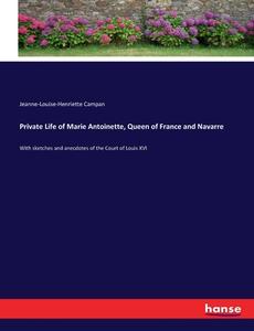 Private Life of Marie Antoinette, Queen of France and Navarre di Jeanne-Louise-Henriette Campan edito da hansebooks