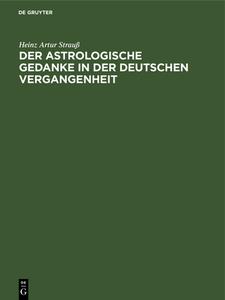 Der astrologische Gedanke in der deutschen Vergangenheit di Heinz Artur Strauß edito da De Gruyter