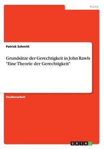 Grunds Tze Der Gerechtigkeit In John Rawls Eine Theorie Der Gerechtigkeit di Patrick Schmitt edito da Grin Publishing