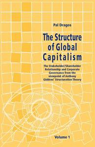 The Structure Of Global Capitalism. Volume 1. The Stakeholder/shareholder Relationship And Corporate Governance From The Viewpoint Of Anthony Giddens  di Pal Dragos edito da Bod