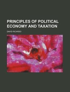 Principles Of Political Economy And Taxation di David Ricardo edito da General Books Llc