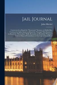 Jail Journal: Commenced on Board the Shearwater Steamer, in Dublin bay, Continued at Spike Island--on Board the Scourge war Steamer- di John Mitchel edito da LEGARE STREET PR