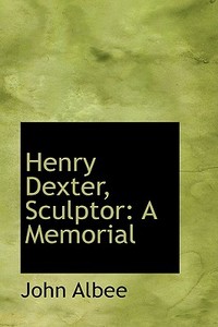 Henry Dexter, Sculptor di John Albee edito da Bibliolife