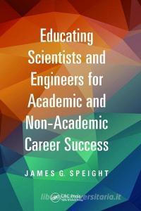 Educating Scientists and Engineers for Academic and Non-Academic Career Success di James Speight edito da Taylor & Francis Ltd