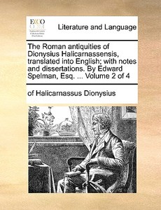 The Roman Antiquities Of Dionysius Halicarnassensis, Translated Into English; With Notes And Dissertations. By Edward Spelman, Esq. ... Volume 2 Of 4 di Of Halicarnassus Dionysius edito da Gale Ecco, Print Editions