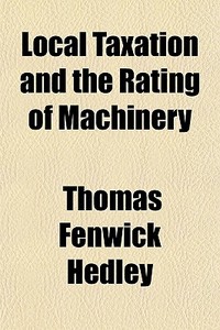 Local Taxation And The Rating Of Machinery di Thomas Fenwick Hedley edito da General Books Llc