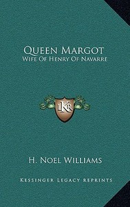Queen Margot: Wife of Henry of Navarre di H. Noel Williams edito da Kessinger Publishing
