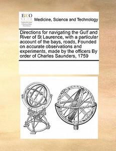 Directions For Navigating The Gulf And River Of St Laurence, With A Particular Account Of The Bays, Roads, Founded On Accurate Observations And Experi di Multiple Contributors edito da Gale Ecco, Print Editions