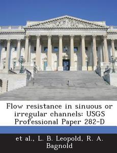 Flow Resistance In Sinuous Or Irregular Channels di L B Leopold, R a Bagnold, Et Al edito da Bibliogov