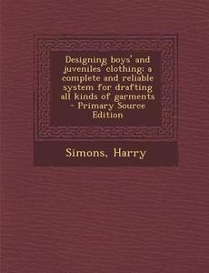 Designing Boys' and Juveniles' Clothing; A Complete and Reliable System for Drafting All Kinds of Garments di Simons Harry edito da Nabu Press