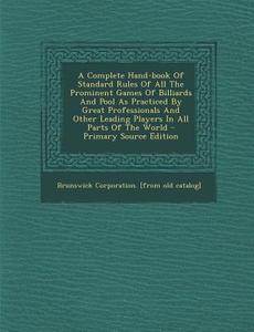 A   Complete Hand-Book of Standard Rules of All the Prominent Games of Billiards and Pool as Practiced by Great Professionals and Other Leading Player edito da Nabu Press