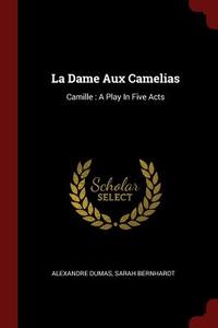 La Dame Aux Camelias: Camille: A Play in Five Acts di Alexandre Dumas, Sarah Bernhardt edito da CHIZINE PUBN