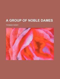 A Group Of Noble Dames di Thomas Hardy edito da Books Llc