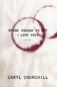Drunk Enough to Say I Love You? di Caryl Churchill edito da MARTIN E SEGAL THEATRE CTR