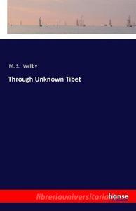 Through Unknown Tibet di M. S. Wellby edito da hansebooks