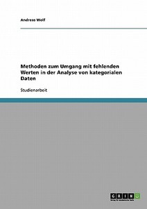 Methoden zum Umgang mit fehlenden Werten in der Analyse von kategorialen Daten di Andreas Wolf edito da GRIN Publishing