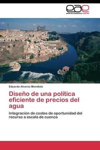 Diseño de una política eficiente de precios del agua di Eduardo Alvarez Mendiola edito da EAE