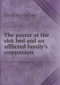 The Pastor At The Sick Bed And An Afflicted Family's Companion di Christian Oemler edito da Book On Demand Ltd.