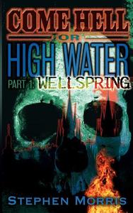 Come Hell or High Water, Part One: Wellspring di Stephen Morris edito da Stephen Morris