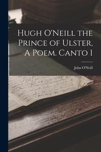 Hugh O'Neill the Prince of Ulster, A Poem. Canto 1 di John O'Neill edito da LEGARE STREET PR