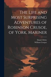 The Life and Most Surprising Adventures of Robinson Crusoe, of York, Mariner di William Cowper, Daniel Defoe edito da LEGARE STREET PR