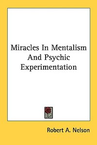 Miracles in Mentalism and Psychic Experimentation di Robert A. Nelson edito da Kessinger Publishing