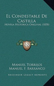 El Condestable de Castilla: Novela Historica Original (1858) di Manuel Torrijos, Manuel F. Barranco edito da Kessinger Publishing