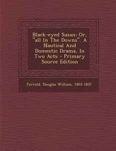 Black-Eyed Susan; Or, All in the Downs. a Nautical and Domestic Drama, in Two Acts edito da Nabu Press