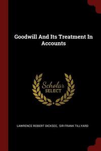 Goodwill and Its Treatment in Accounts di Lawrence Robert Dicksee edito da CHIZINE PUBN