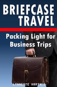 Briefcase Travel: Packing Light for Business Trips di Lynnette Hartwig edito da Createspace