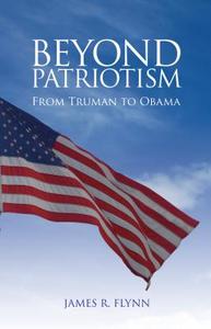 Beyond Patriotism: From Truman to Obama di James R. Flynn edito da IMPRINT ACADEMIC